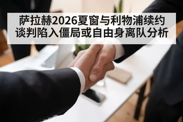 萨拉赫2026夏窗与利物浦续约谈判陷入僵局或自由身离队分析