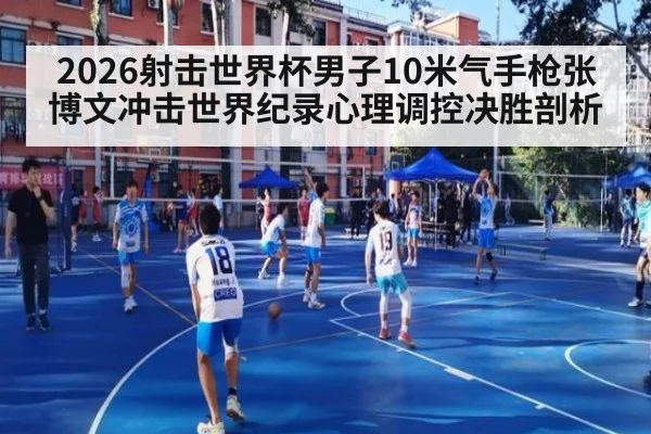 2026射击世界杯男子10米气手枪张博文冲击世界纪录心理调控决胜剖析