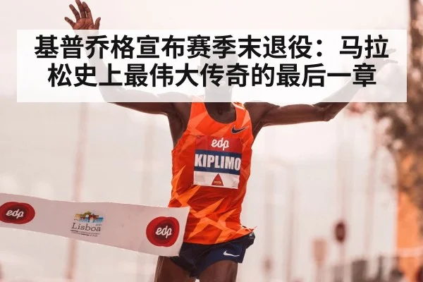 基普乔格宣布赛季末退役:马拉松史上最伟大传奇的最后一章