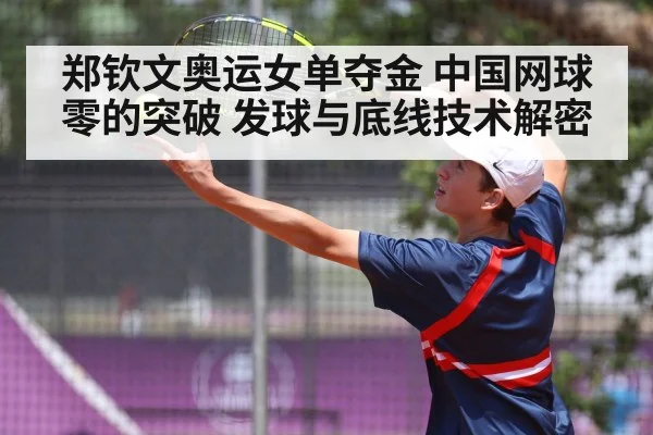 郑钦文奥运女单夺金 中国网球零的突破 发球与底线技术解密