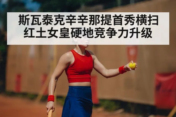 斯瓦泰克辛辛那提首秀横扫 红土女皇硬地竞争力升级