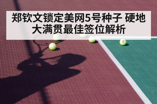 郑钦文锁定美网5号种子 硬地大满贯最佳签位解析