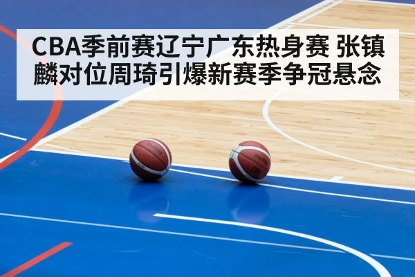 CBA季前赛辽宁广东热身赛 张镇麟对位周琦引爆新赛季争冠悬念