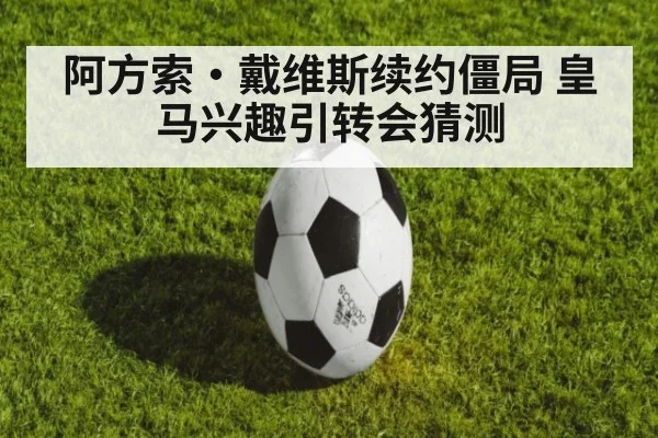 阿方索·戴维斯续约僵局 皇马兴趣引转会猜测
