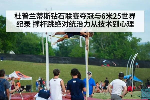 杜普兰蒂斯钻石联赛夺冠与6米25世界纪录 撑杆跳绝对统治力从技术到心理