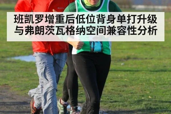 班凯罗增重后低位背身单打升级 与弗朗茨瓦格纳空间兼容性分析